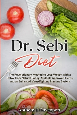 Dr.Sebi Diet: The Revolutionary Method to Lose Weight with a Detox from Natural Eating, Multiple Approved Herbs, and an Enhanced Vir by Davenport, Anthony J.