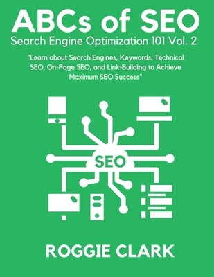 ABC's of SEO Search Engine Optimization 101 Vol.2: Learn About Search Engines, Keywords, Technical SEO, On-Page SEO, and Link-Building by Clark, Roggie
