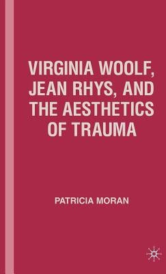 Virginia Woolf, Jean Rhys, and the Aesthetics of Trauma by Moran, P.