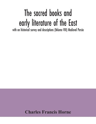 The sacred books and early literature of the East; with an historical survey and descriptions (Volume VIII) Medieval Persia by Francis Horne, Charles