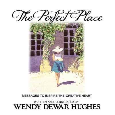 The Perfect Place: Messages to Inspire the Creative Heart by Dewar Hughes, Wendy