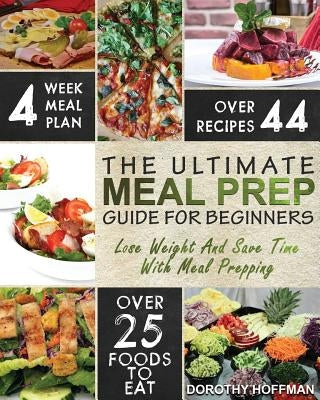 Meal Prep: The Essential Meal Prep Guide For Beginners - Lose Weight And Save Time By Meal Prepping by Hoffman, Dorothy