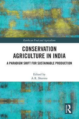 Conservation Agriculture in India: A Paradigm Shift for Sustainable Production by Sharma, A. R.