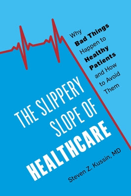 The Slippery Slope of Healthcare: Why Bad Things Happen to Healthy Patients and How to Avoid Them by Kussin, Steven Z.