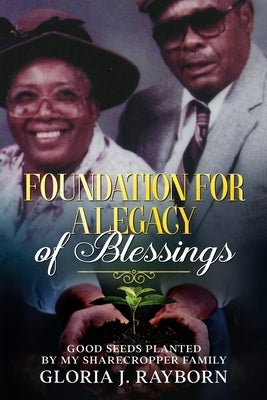 Foundation For A Legacy of Blessings: Good Seeds Planted By My Sharecropper Family by Rayborn, Gloria J.