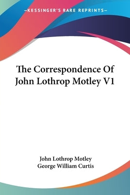 The Correspondence Of John Lothrop Motley V1 by Motley, John Lothrop
