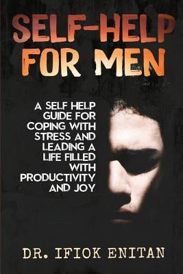 Self Help for Men: A Self-Help Guide for Coping with Stress and Leading a Life Filled with Productivity and Joy by Kynaston, Herman