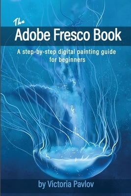 The Adobe Fresco Book: A step-by-step digital painting guide for beginners by Pavlov, Victoria