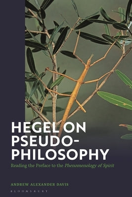 Hegel on Pseudo-Philosophy: Reading the Preface to the Phenomenology of Spirit by Davis, Andrew Alexander