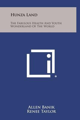 Hunza Land: The Fabulous Health and Youth Wonderland of the World by Banik, Allen
