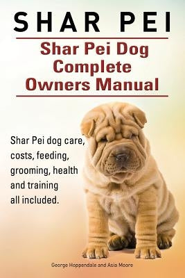 Shar Pei. Shar Pei Dog Complete Owners Manual. Shar Pei dog care, costs, feeding, grooming, health and training all included. by Moore, Asia