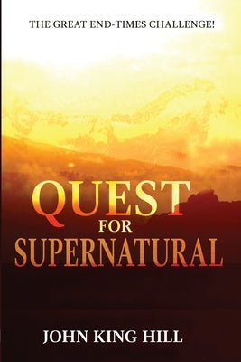 Quest for Supernatural: The Great End-Times Challenge by Hill, John King
