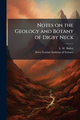 Notes on the Geology and Botany of Digby Neck by Bailey, L. W.