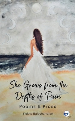 She Grows from the Depths of Pain by Balachandran, Rekha
