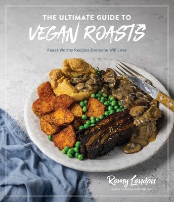 The Ultimate Guide to Vegan Roasts: Feast-Worthy Recipes Everyone Will Love by London, Romy