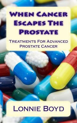 When Cancer Escapes The Prostate: Treatments For Advanced Prostate Cancer by Boyd, Lonnie