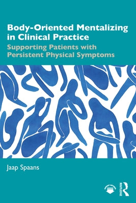 Body-Oriented Mentalizing in Clinical Practice: Supporting Patients with Persistent Physical Symptoms by Spaans, Jaap