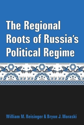 The Regional Roots of Russia's Political Regime by Reisinger, William M.