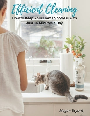 Efficient Cleaning: How to Keep Your Home Spotless with Just 15 Minutes a Day by Bryant, Megan
