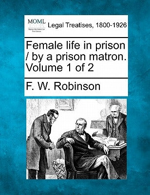 Female Life in Prison / By a Prison Matron. Volume 1 of 2 by Robinson, F. W.
