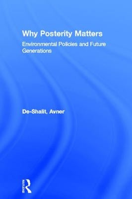 Why Posterity Matters: Environmental Policies and Future Generations by De-Shalit, Avner