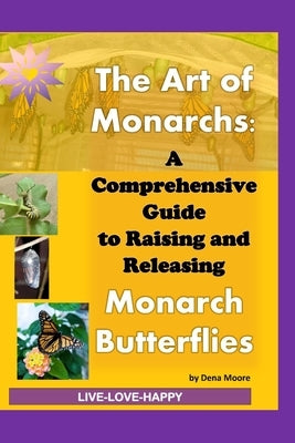 The Art of Monarchs: : A Comprehensive Guide to Raising and Releasing Monarch Butterflies by Moore, Dena