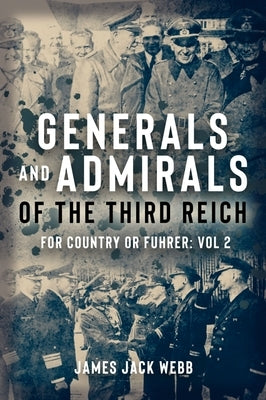 Generals and Admirals of the Third Reich: For Country or Fuhrer: Volume 2 - H-O by Webb, James Jack