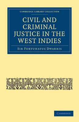 Civil and Criminal Justice in the West Indies by Dwarris, Fortunatus