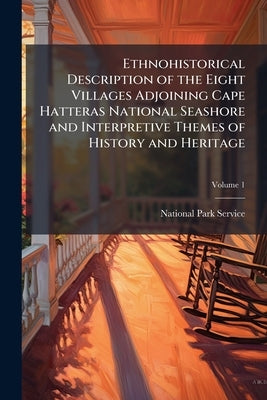Ethnohistorical Description of the Eight Villages Adjoining Cape Hatteras National Seashore and Interpretive Themes of History and Heritage by National Park Service (Nps)