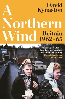 A Northern Wind: Britain 1962-65 by Kynaston, David