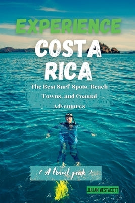 Experience Costa Rica: The Best Surf Spots, Beach Towns, and Coastal Adventures (A travel guide) by Westacott, Julian