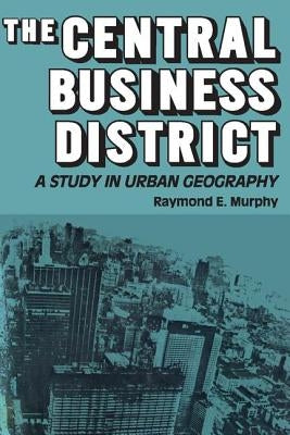 The Central Business District: A Study in Urban Geography by Murphy, Raymond E.