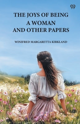 The Joys Of Being A Woman And Other Papers by Kirkland, Winifred Margaretta
