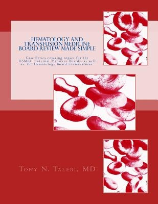 Hematology and Transfusion Medicine Board Review Made Simple: Case Series which cover topics for the USMLE, Internal medicine Board, as well as, the H by Talebi MD, Tony N.