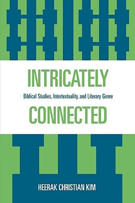 Intricately Connected: Biblical Studies, Intertextuality, and Literary Genre by Kim, Heerak Christian