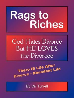 Rags to Riches: God Hates Divorce But He Loves the Divorcee by Turrell, Val