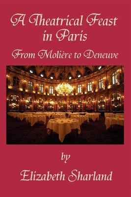 A Theatrical Feast in Paris: From Moliere to Deneuve by Sharland, Elizabeth
