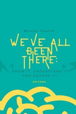 Mental Health: WE'VE ALL BEEN THERE BEFORE: Know it, understand it and squash it! by Shola, Epitoms
