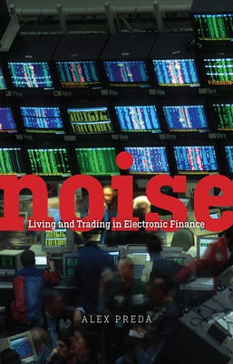 Noise: Living and Trading in Electronic Finance by Preda, Alex
