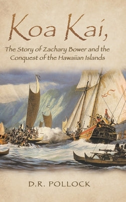 Koa Kai, The Story of Zachary Bower and the Conquest of the Hawaiian Islands by D R Pollock