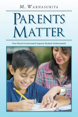 Parents Matter: How Parent Involvement Impacts Student Achievement by Warnasuriya, Muditha