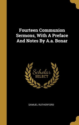 Fourteen Communion Sermons, With A Preface And Notes By A.a. Bonar by Rutherford, Samuel