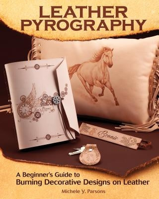 Leather Pyrography: A Beginner's Guide to Burning Decorative Designs on Leather by Parsons, Michele Y.