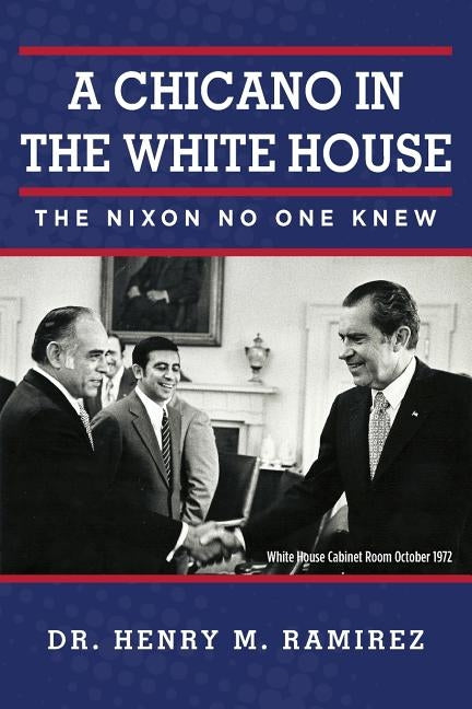 A Chicano in the White House: The Nixon No One Knew by Ramirez, Henry M.