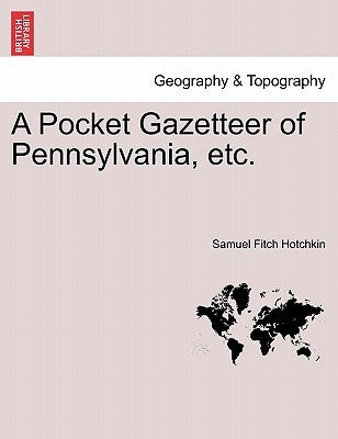 A Pocket Gazetteer of Pennsylvania, Etc. by Hotchkin, Samuel Fitch