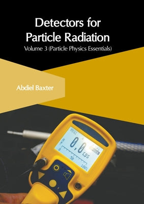 Detectors for Particle Radiation: Volume 3 (Particle Physics Essentials) by Baxter, Abdiel