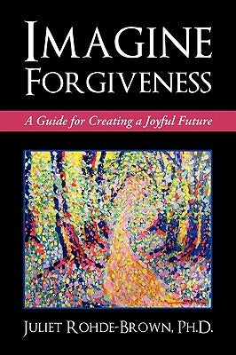 Imagine Forgiveness: A Guide for Creating a Joyful Future by Juliet Rohde-Brown