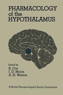 Pharmacology of the Hypothalamus: Proceedings of a British Pharmacological Society International Symposium on the Hypothalamus Held on Thursday, Septe by Cox, Barbara G.