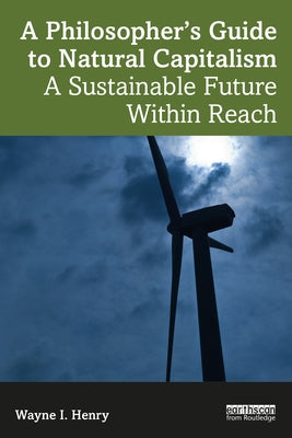 A Philosopher's Guide to Natural Capitalism: A Sustainable Future Within Reach by Henry, Wayne I.