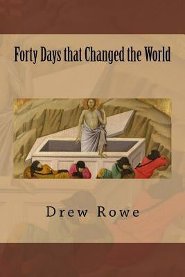 Forty Days that Changed the World by Rowe, Drew